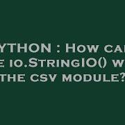 PYTHON How Can I Use Io StringIO With The Csv Module