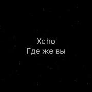 Xcho Где же вы текст песни