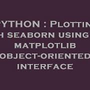 PYTHON Plotting With Seaborn Using The Matplotlib Object Oriented Interface