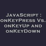 JavaScript OnKeyPress Vs OnKeyUp And OnKeyDown