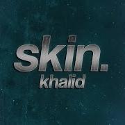 Khalid Skin Lyrics