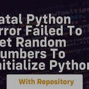 Fatal Python Error Failed To Get Random Numbers To Initialize Python