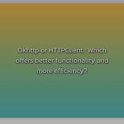Okhttp Or HTTPClient Which Offers Better Functionality And More Efficiency