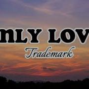 Only Love Trademark Lyrics