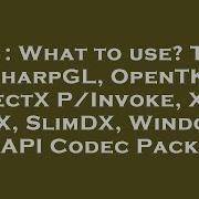 C What To Use Tao SharpGL OpenTK DirectX P Invoke XNA MDX SlimDX Windows API Codec Pack
