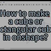 CAD Onshape Tutorial How To Make A Cube Or A Rectangular Cuboid