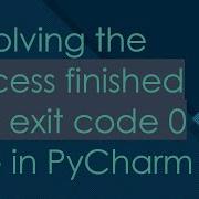 Solving The Process Finished With Exit Code 0 Issue In PyCharm