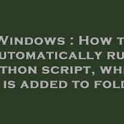 Windows How To Automatically Run Python Script When File Is Added To Folder
