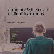 Automating SQL Server Availability Groups With Powershell