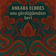 Ankara Echoes Onu Gördüğümden Beri