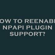 How To Reenable Npapi Plugin Support