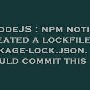 NodeJS Npm Notice Created A Lockfile As Package Lock Json You Should Commit This File