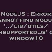 NodeJS Error Cannot Find Module Lib Utils Unsupported Js On Window10