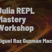 Julia REPL Mastery Workshop Miguel Raz Guzmán Macedo JuliaCon 2022