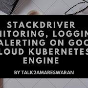Stack Driver Monitoring Logging And Alerting On Google Cloud Kubernetes Engine
