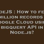 NodeJS How To Fetch 8 Million Records Of Google Cloud Using Bigquery API In Node Js