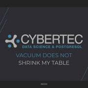 PostgreSQL VACUUM Does Not Shrink My Table EXPLAINING POSTGRESQL CYBERTEC