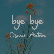 Oscar Anton Bye Bye Lyric