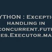 PYTHON Exception Handling In Concurrent Futures Executor Map