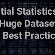 Spatial Statistics For Huge Datasets And Best Practices
