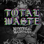 TOTAL WASTE Montreal Madhouse