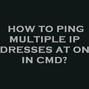 How To Ping Multiple Ip Addresses At Once In Cmd