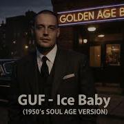 GUF Ice Baby 1950 S SOUL AGE VERSION