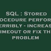 SQL Stored Procedure Performs Terribly Increase Timeout Or Fix The Problem