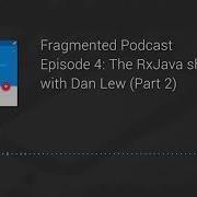 Fragmented Podcast Episode 4 The RxJava Show With Dan Lew Part 2