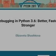 Elizaveta Shashkova Debugging In Python 3 6 Better Faster Stronger PyCon 2017