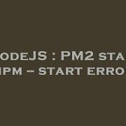 NodeJS PM2 Start Npm Start Error