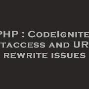 PHP CodeIgniter Htaccess And URL Rewrite Issues