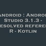 Android Android Studio 3 1 3 Unresolved Reference R Kotlin