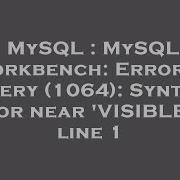 MySQL MySQL Workbench Error In Query 1064 Syntax Error Near VISIBLE At Line 1