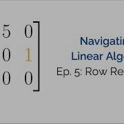 Navigating Linear Algebra Ep 5 Row Reduction
