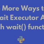 3 New Ways To Wait Using Executor API Wait