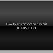 How To Set Connection Timeout For PgAdmin 4