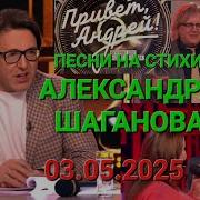 Привет Андрей Выпуск 03 05 2025 Песни на стихи Александра Шаганова