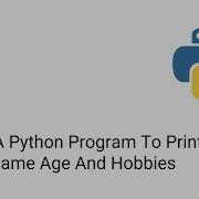 Write A Python Program To Print Your Name Age And Hobbies