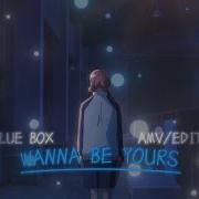 Blue Box Wanna Be Yours Edit AMV