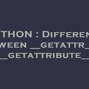 PYTHON Difference Between Getattr Vs Getattribute