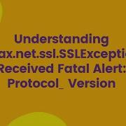 Understanding Javax Net Ssl SSLException Received Fatal Alert Protocol Version