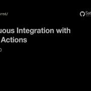 Continuous Integration With GitHub Actions GitHub Satellite 2020