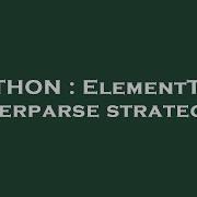 PYTHON ElementTree Iterparse Strategy