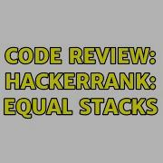 Code Review HackerRank Equal Stacks 3 Solutions