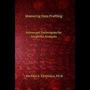 Mastering Data Profiling Advanced Techniques For Insightful Analysis By Michael E Kirshteyn Ph D