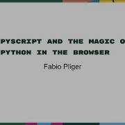 Talks Fabio Pliger PyScript And The Magic Of Python In The Browser
