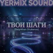 Батырхан Шукенов Yermix Sound Твои шаги 2026 RMX Batyrkhan Shukenov батырханшукенов