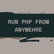 Run PHP FROM ANYWHERE