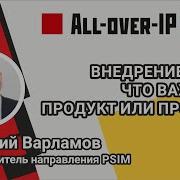 Внедрение PSIM Что важнее продукт или проект Евгений Варламов форум All Over IP 2020